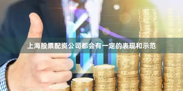 上海股票配资公司都会有一定的表现和示范