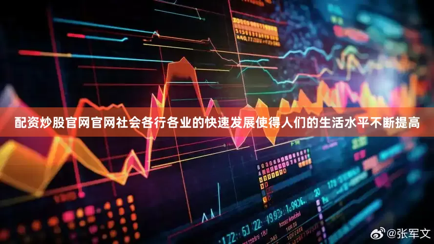 配资炒股官网官网社会各行各业的快速发展使得人们的生活水平不断提高