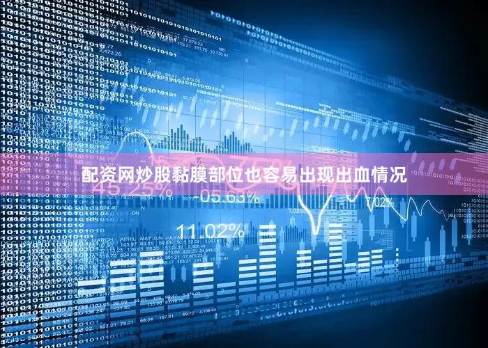 配资网炒股黏膜部位也容易出现出血情况