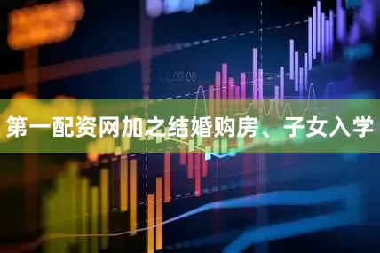 第一配资网加之结婚购房、子女入学