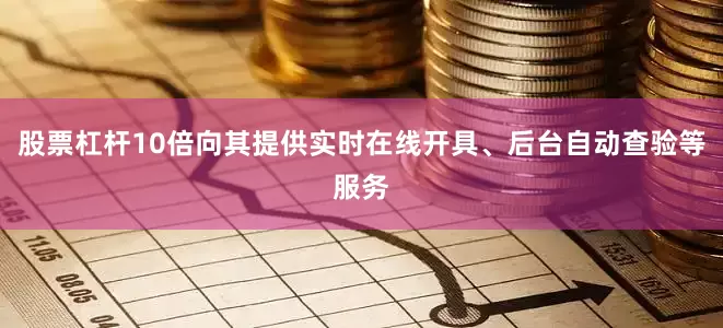 股票杠杆10倍向其提供实时在线开具、后台自动查验等服务