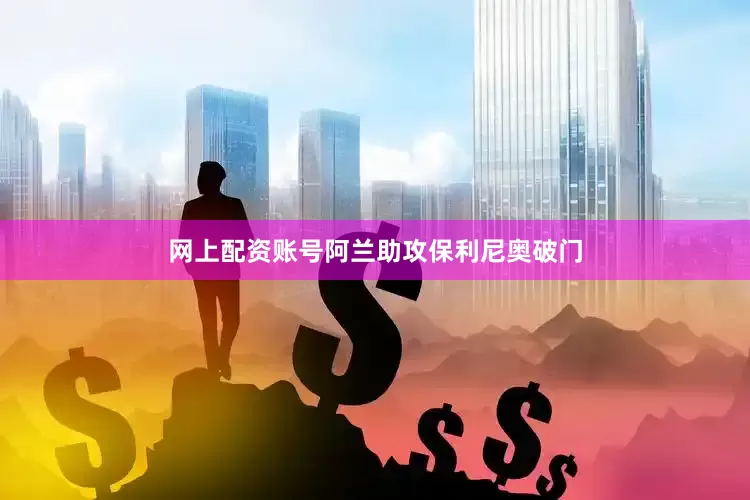 网上配资账号阿兰助攻保利尼奥破门