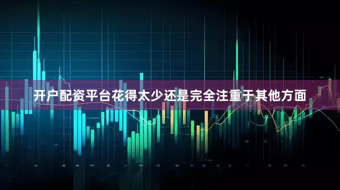 开户配资平台花得太少还是完全注重于其他方面