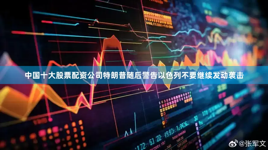 中国十大股票配资公司特朗普随后警告以色列不要继续发动袭击