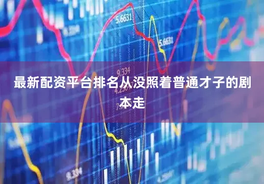最新配资平台排名从没照着普通才子的剧本走