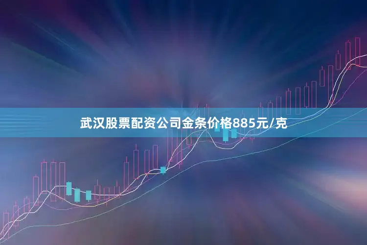 武汉股票配资公司金条价格885元/克