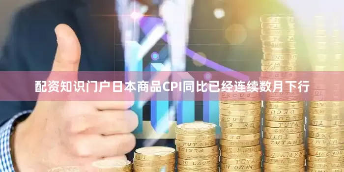 配资知识门户日本商品CPI同比已经连续数月下行