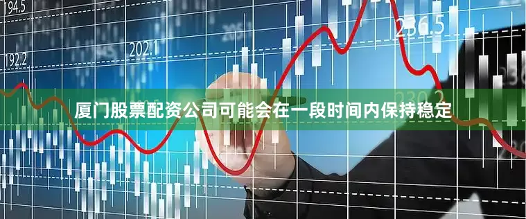 厦门股票配资公司可能会在一段时间内保持稳定
