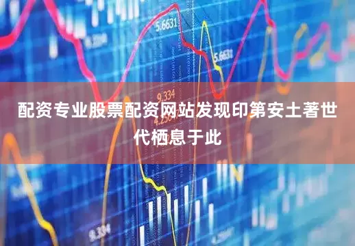 配资专业股票配资网站发现印第安土著世代栖息于此