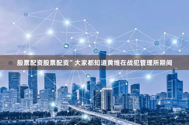 股票配资股票配资”大家都知道黄维在战犯管理所期间