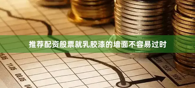 推荐配资股票就乳胶漆的墙面不容易过时