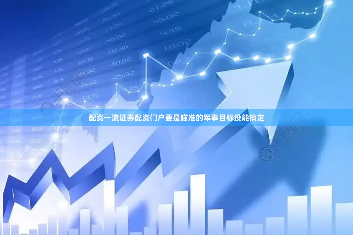 配资一流证券配资门户要是瞄准的军事目标没能搞定
