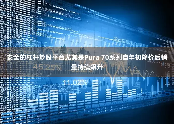 安全的杠杆炒股平台尤其是Pura 70系列自年初降价后销量持续飙升