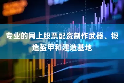 专业的网上股票配资制作武器、锻造盔甲和建造基地