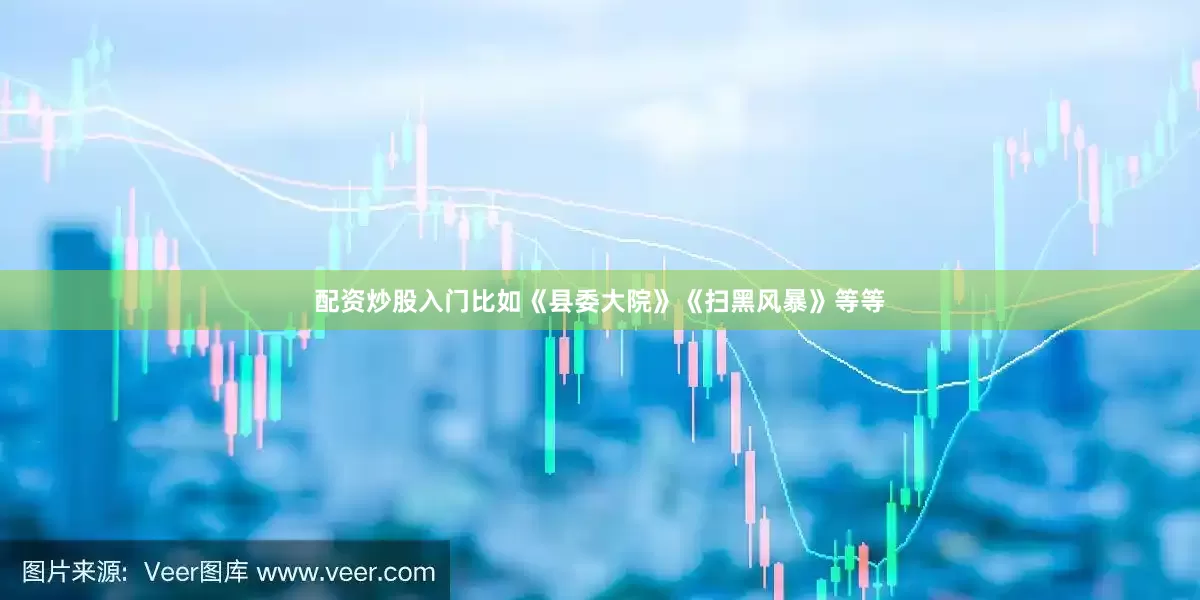 配资炒股入门比如《县委大院》《扫黑风暴》等等