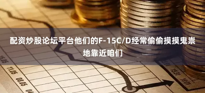 配资炒股论坛平台他们的F-15C/D经常偷偷摸摸鬼祟地靠近咱们