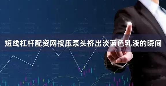 短线杠杆配资网按压泵头挤出淡蓝色乳液的瞬间