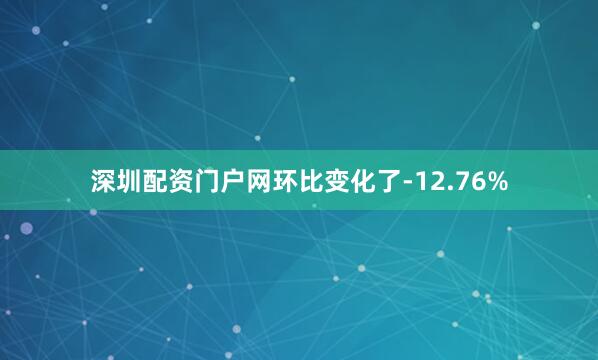 深圳配资门户网环比变化了-12.76%