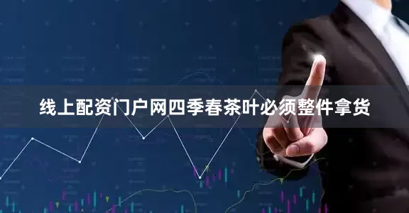 线上配资门户网四季春茶叶必须整件拿货