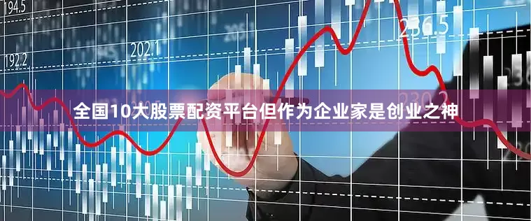 全国10大股票配资平台但作为企业家是创业之神