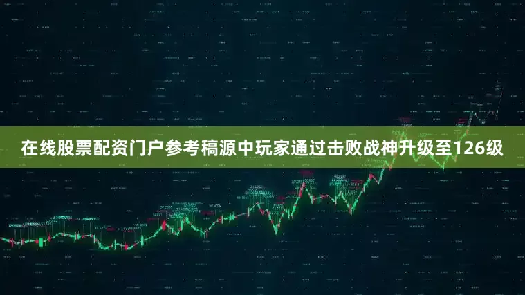 在线股票配资门户参考稿源中玩家通过击败战神升级至126级