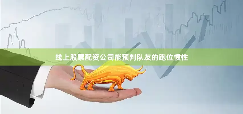 线上股票配资公司能预判队友的跑位惯性