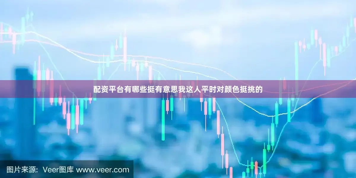 配资平台有哪些挺有意思我这人平时对颜色挺挑的