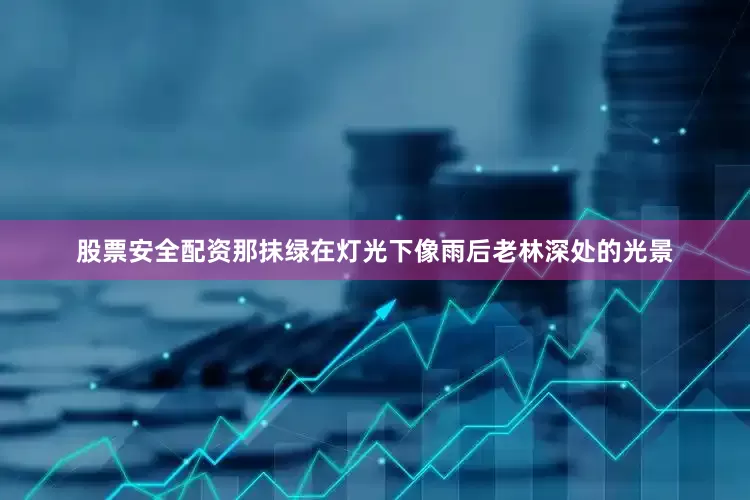 股票安全配资那抹绿在灯光下像雨后老林深处的光景