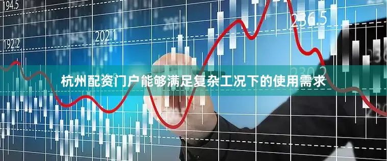 杭州配资门户能够满足复杂工况下的使用需求