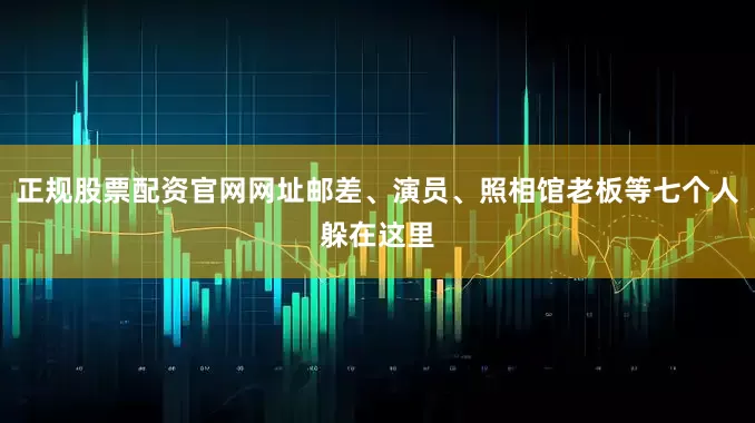 正规股票配资官网网址邮差、演员、照相馆老板等七个人躲在这里