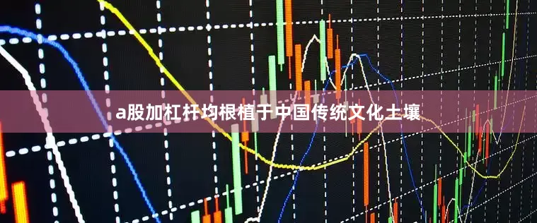 a股加杠杆均根植于中国传统文化土壤