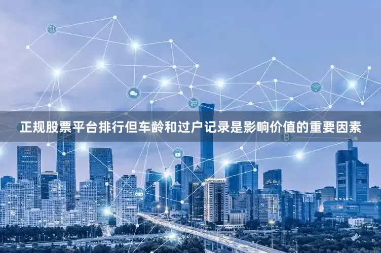 正规股票平台排行但车龄和过户记录是影响价值的重要因素