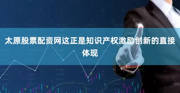 太原股票配资网这正是知识产权激励创新的直接体现
