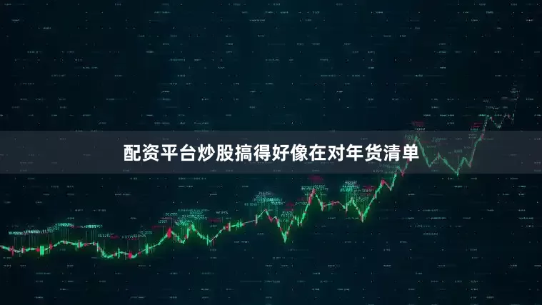 配资平台炒股搞得好像在对年货清单