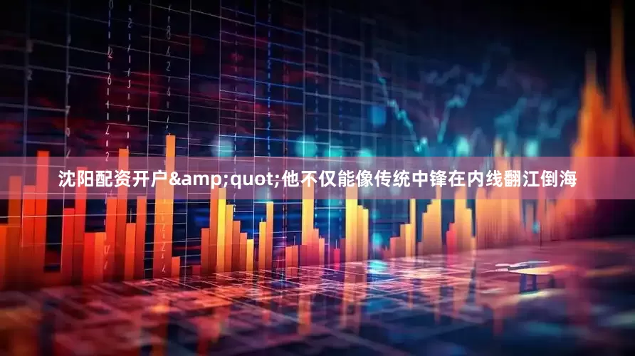 沈阳配资开户&quot;他不仅能像传统中锋在内线翻江倒海