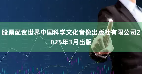 股票配资世界中国科学文化音像出版社有限公司2025年3月出版