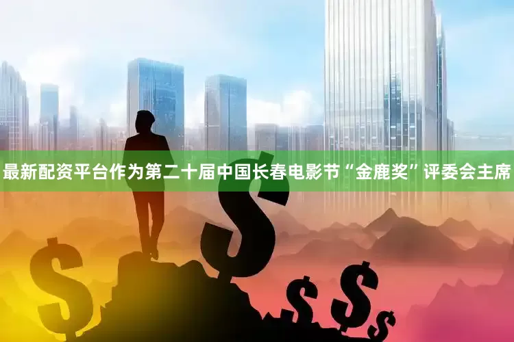 最新配资平台作为第二十届中国长春电影节“金鹿奖”评委会主席