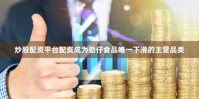 炒股配资平台配资成为劲仔食品唯一下滑的主营品类