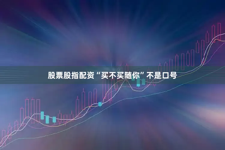 股票股指配资“买不买随你”不是口号