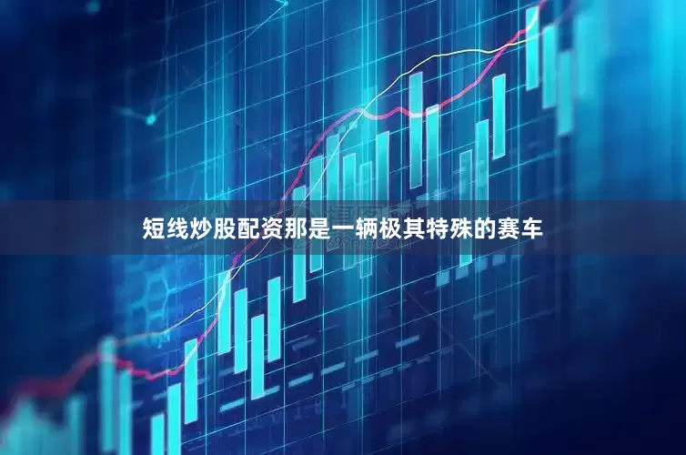 短线炒股配资那是一辆极其特殊的赛车