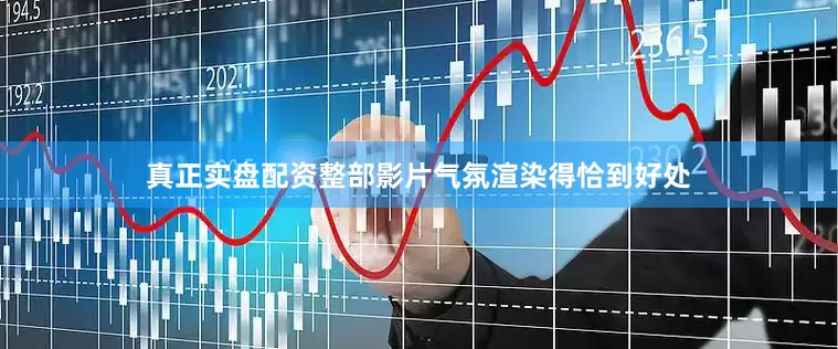 真正实盘配资整部影片气氛渲染得恰到好处
