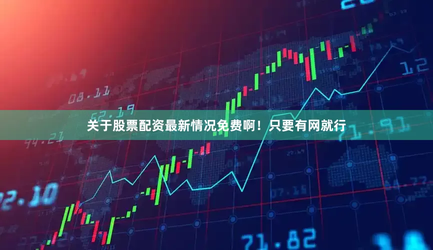 关于股票配资最新情况免费啊！只要有网就行