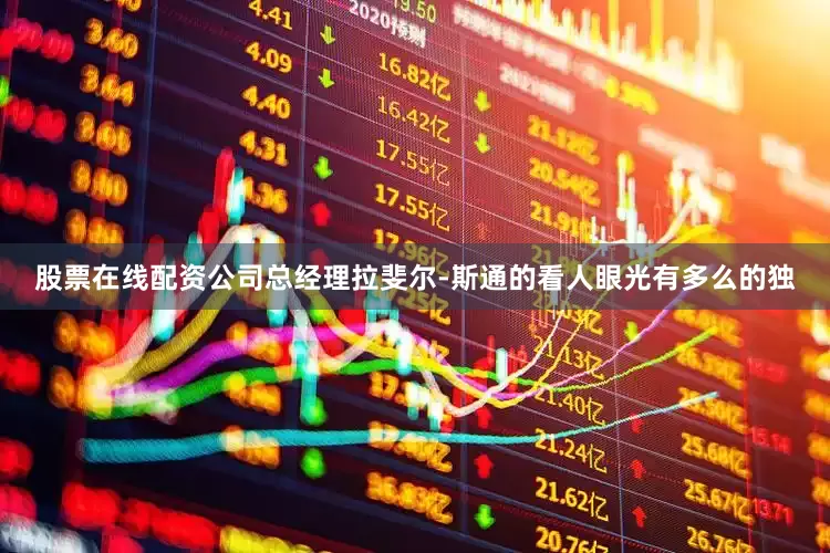 股票在线配资公司总经理拉斐尔-斯通的看人眼光有多么的独