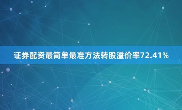证券配资最简单最准方法转股溢价率72.41%
