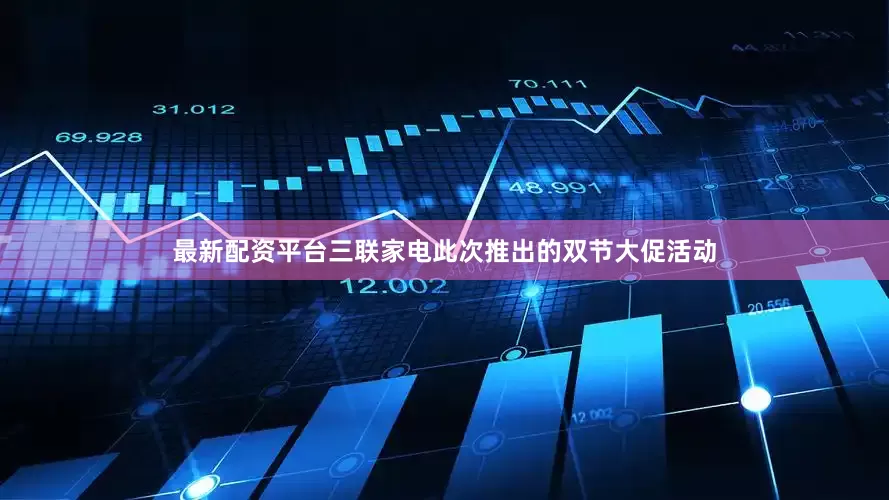 最新配资平台三联家电此次推出的双节大促活动