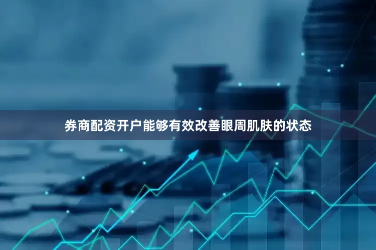 券商配资开户能够有效改善眼周肌肤的状态