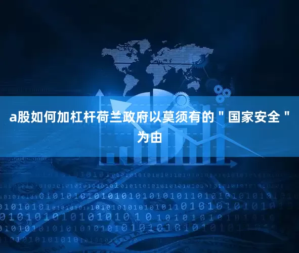 a股如何加杠杆荷兰政府以莫须有的＂国家安全＂为由