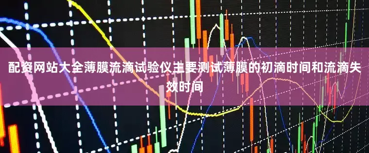 配资网站大全薄膜流滴试验仪主要测试薄膜的初滴时间和流滴失效时间