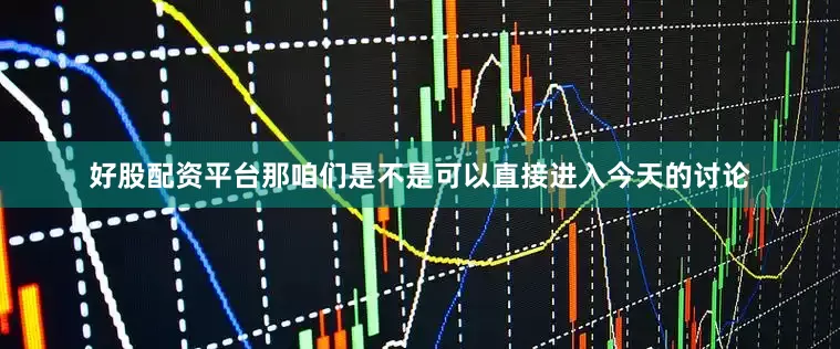 好股配资平台那咱们是不是可以直接进入今天的讨论