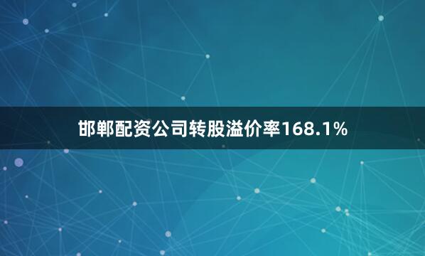 邯郸配资公司转股溢价率168.1%
